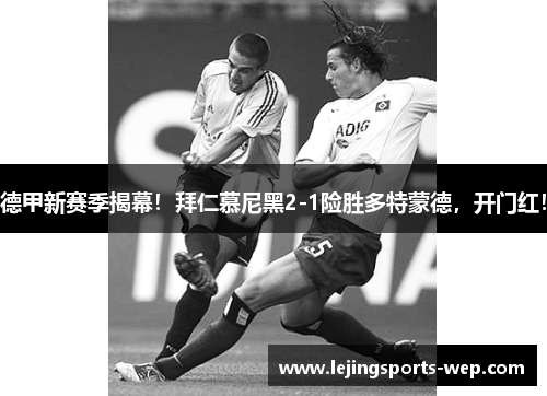 德甲新赛季揭幕！拜仁慕尼黑2-1险胜多特蒙德，开门红！