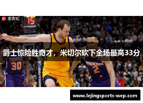 爵士惊险胜奇才，米切尔砍下全场最高33分