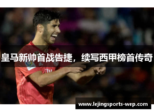 皇马新帅首战告捷，续写西甲榜首传奇