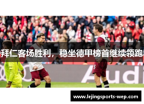 拜仁客场胜利，稳坐德甲榜首继续领跑