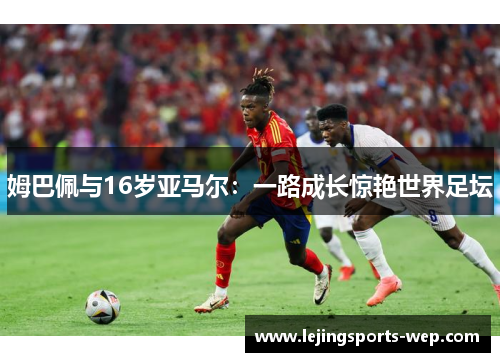 姆巴佩与16岁亚马尔：一路成长惊艳世界足坛