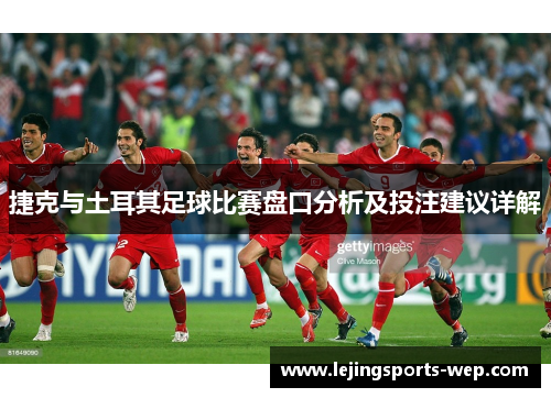 捷克与土耳其足球比赛盘口分析及投注建议详解