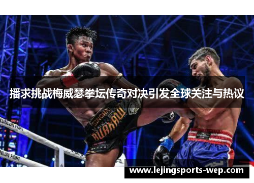 播求挑战梅威瑟拳坛传奇对决引发全球关注与热议