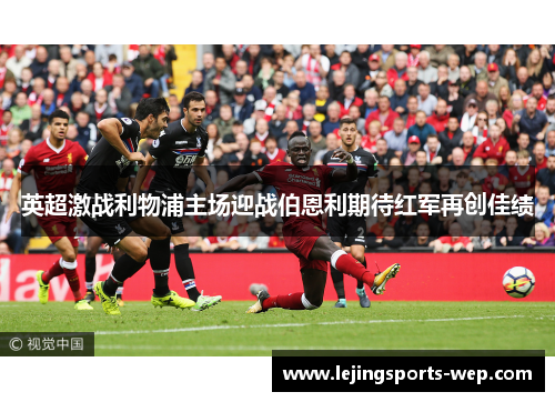 英超激战利物浦主场迎战伯恩利期待红军再创佳绩