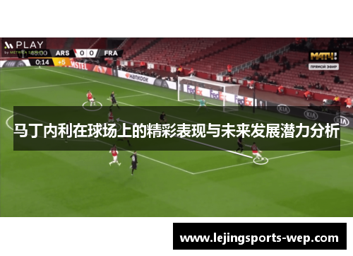 马丁内利在球场上的精彩表现与未来发展潜力分析