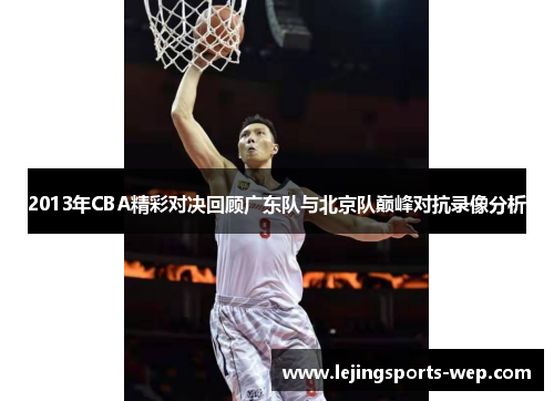2013年CBA精彩对决回顾广东队与北京队巅峰对抗录像分析